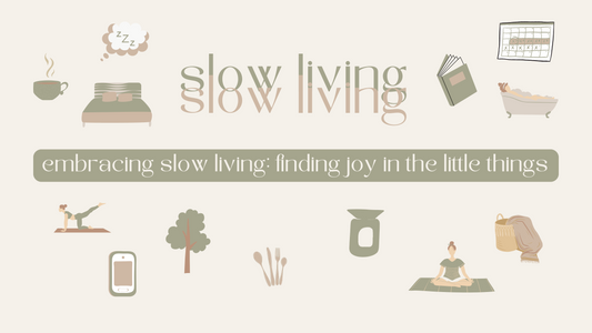 embracing slow living: finding joy in the little things